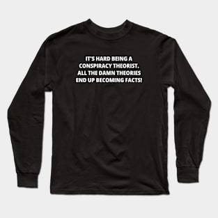 It's Hard Being a Conspiracy Theorist. All the Damn Theories End Up Becoming Facts | Funny Text | Humor | White Long Sleeve T-Shirt